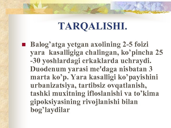 TARQALISHI. n Balog’atga yetgan axolining 2 -5 foizi yara kasalligiga chalingan, ko’pincha 25 -30