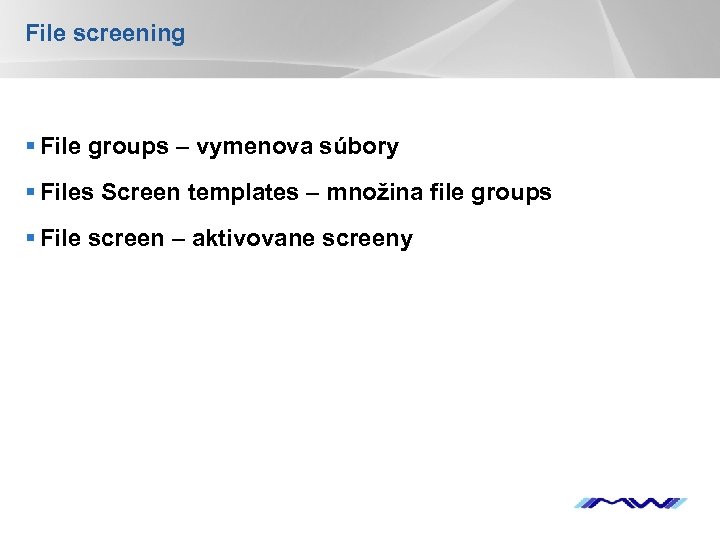File screening § File groups – vymenova súbory § Files Screen templates – množina