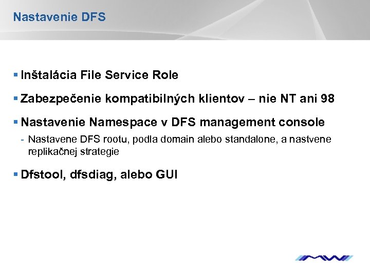 Nastavenie DFS § Inštalácia File Service Role § Zabezpečenie kompatibilných klientov – nie NT
