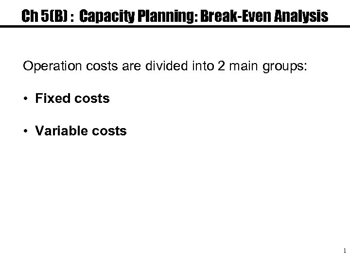 Ch 5(B) : Capacity Planning: Break-Even Analysis Operation costs are divided into 2 main
