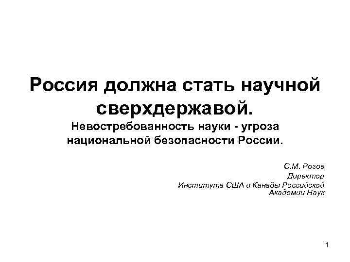 Россия должна стать научной сверхдержавой. Невостребованность науки - угроза национальной безопасности России. С. М.