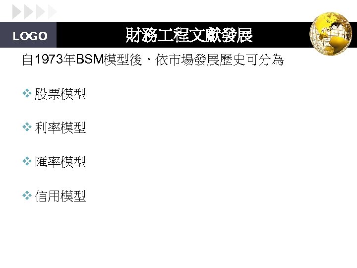 LOGO 財務 程文獻發展 自 1973年BSM模型後，依市場發展歷史可分為 v 股票模型 v 利率模型 v 匯率模型 v 信用模型 