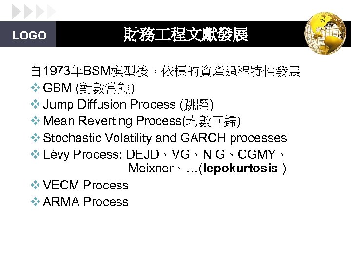 LOGO 財務 程文獻發展 自 1973年BSM模型後，依標的資產過程特性發展 v GBM (對數常態) v Jump Diffusion Process (跳躍) v