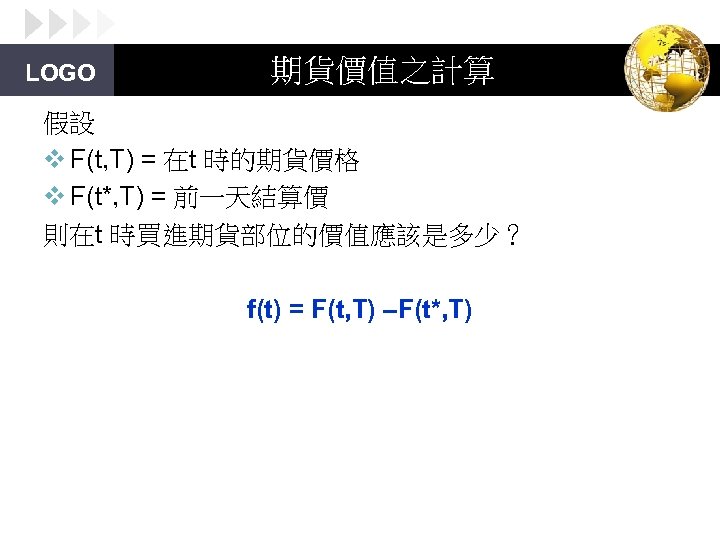 LOGO 期貨價值之計算 假設 v F(t, T) = 在t 時的期貨價格 v F(t*, T) = 前一天結算價