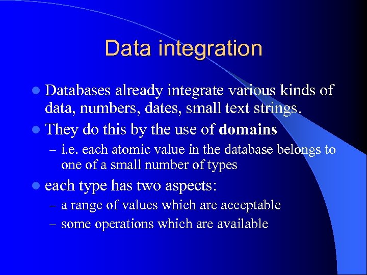 Data integration l Databases already integrate various kinds of data, numbers, dates, small text