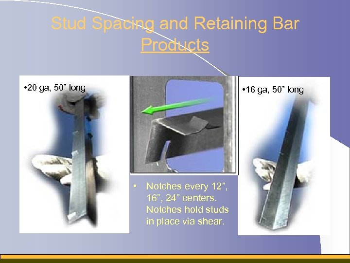 Stud Spacing and Retaining Bar Products • 20 ga, 50” long • 16 ga,