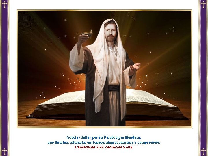 Gracias Señor por tu Palabra purificadora, que ilumina, alimenta, enriquece, alegra, consuela y compromete.