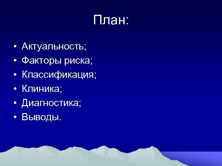 План: • • • Актуальность; Факторы риска; Классификация; Клиника; Диагностика; Выводы. 