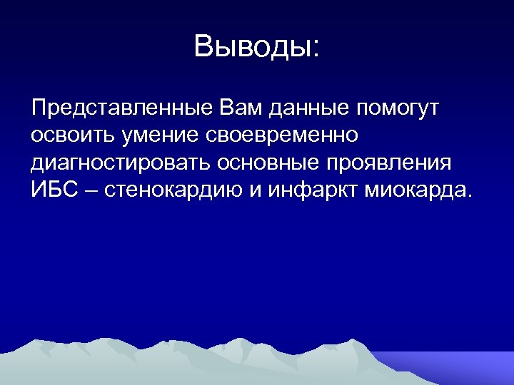 Выводы: Представленные Вам данные помогут освоить умение своевременно диагностировать основные проявления ИБС – стенокардию