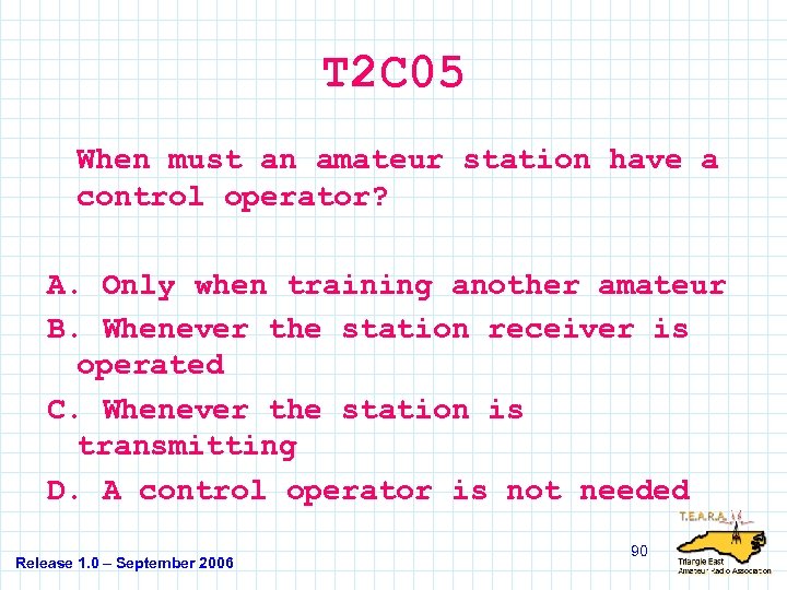 T 2 C 05 When must an amateur station have a control operator? A.
