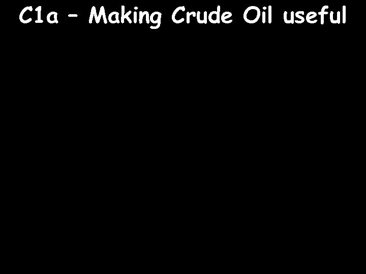 C 1 a – Making Crude Oil useful 