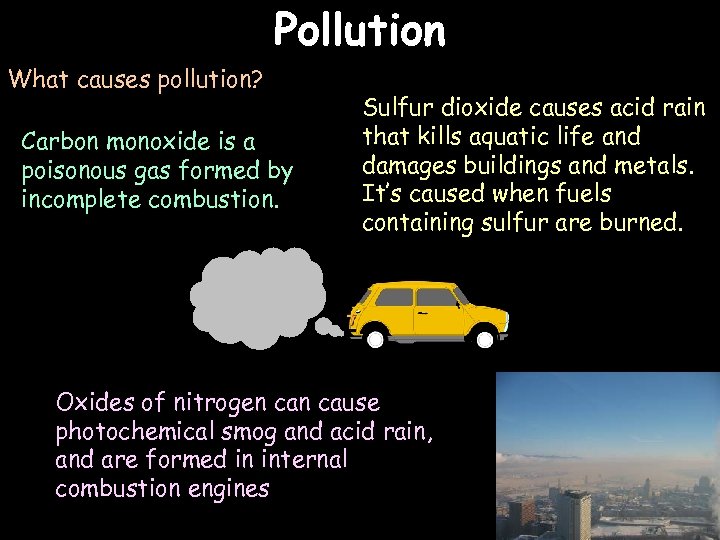 Pollution What causes pollution? Carbon monoxide is a poisonous gas formed by incomplete combustion.
