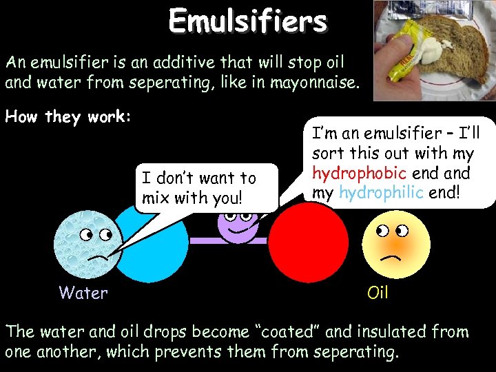 Emulsifiers 3/17/2018 An emulsifier is an additive that will stop oil and water from
