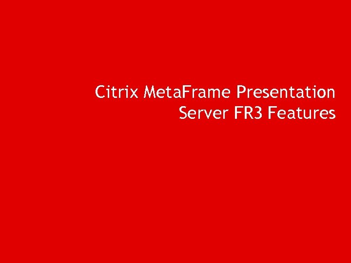 Citrix Meta. Frame Presentation Server FR 3 Features 