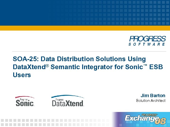 SOA-25: Data Distribution Solutions Using Data. Xtend® Semantic Integrator for Sonic™ ESB Users Jim