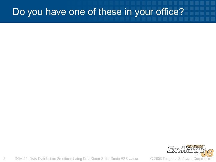 Do you have one of these in your office? 2 SOA-25: Data Distribution Solutions