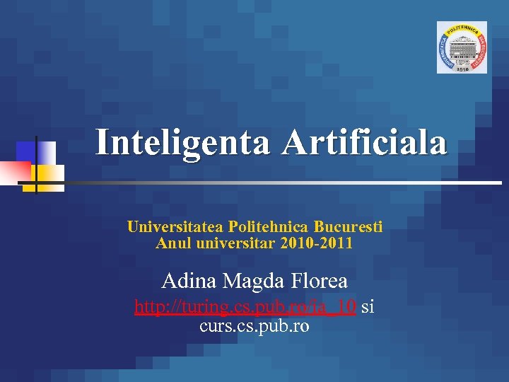Inteligenta Artificiala Universitatea Politehnica Bucuresti Anul universitar 2010 -2011 Adina Magda Florea http: //turing.