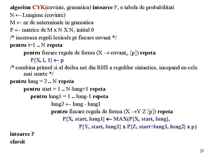 algoritm CYK(cuvinte, gramatica) intoarce P, o tabela de probabilitati N Lungime (cuvinte) M nr