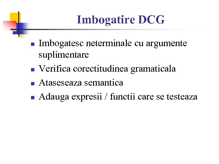 Imbogatire DCG n n Imbogatesc neterminale cu argumente suplimentare Verifica corectitudinea gramaticala Ataseseaza semantica