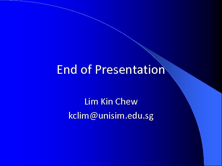 End of Presentation Lim Kin Chew kclim@unisim. edu. sg 