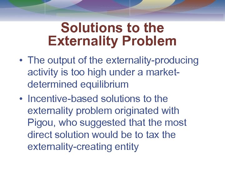 Solutions to the Externality Problem • The output of the externality-producing activity is too