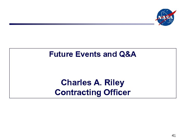 Future Events and Q&A Charles A. Riley Contracting Officer 41 