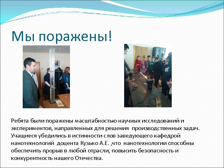 Мы поражены! Ребята были поражены масштабностью научных исследований и экспериментов, направленных для решения производственных