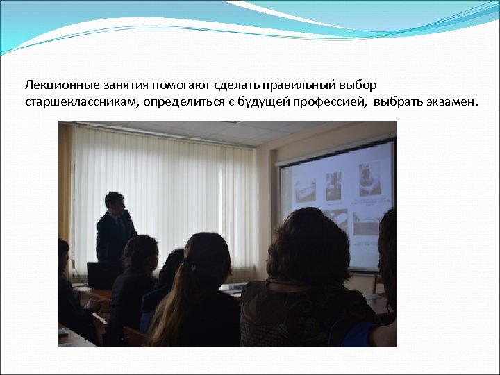Лекционные занятия помогают сделать правильный выбор старшеклассникам, определиться с будущей профессией, выбрать экзамен. 