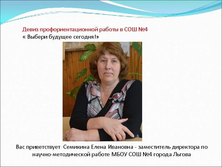 Девиз профориентационной работы в СОШ № 4 « Выбери будущее сегодня!» Вас приветствует Семикина
