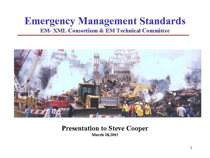 Emergency Management Standards EM- XML Consortium & EM Technical Committee Presentation to Steve Cooper