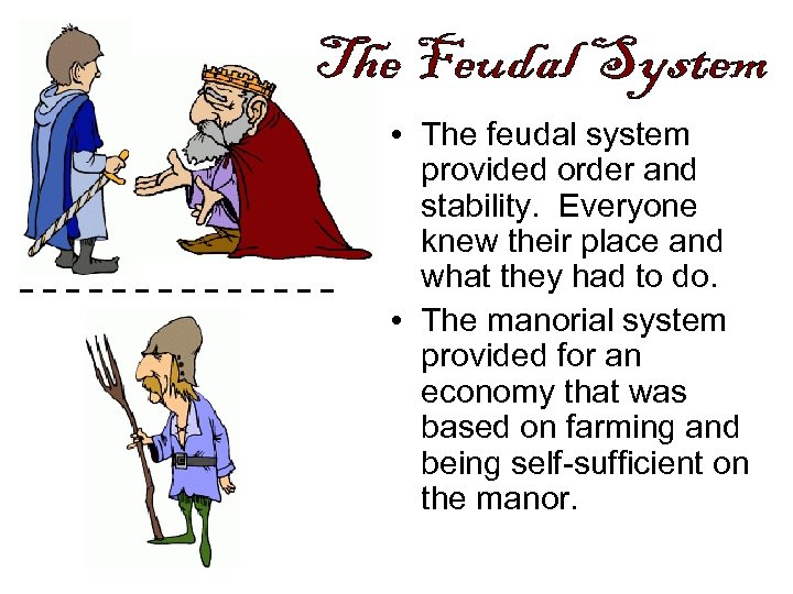  • The feudal system provided order and stability. Everyone knew their place and