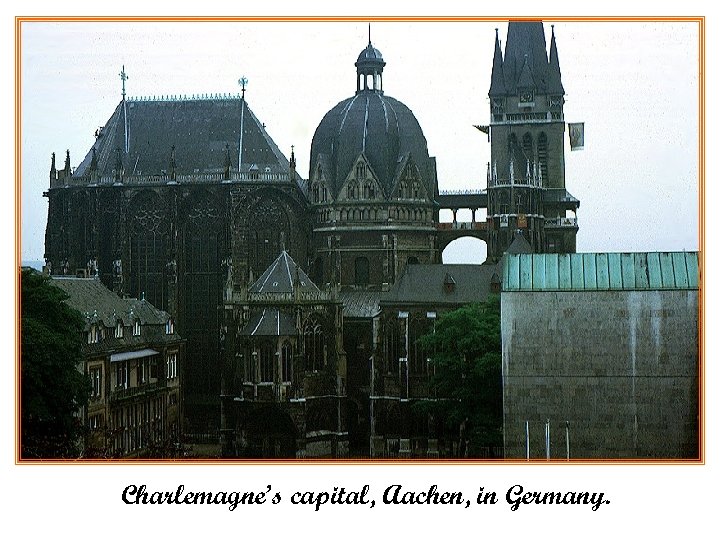 Charlemagne’s capital, Aachen, in Germany. 