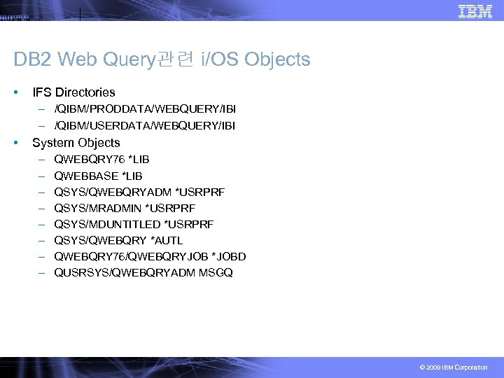 DB 2 Web Query관련 i/OS Objects • IFS Directories – /QIBM/PRODDATA/WEBQUERY/IBI – /QIBM/USERDATA/WEBQUERY/IBI •