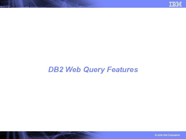 DB 2 Web Query Features © 2009 IBM Corporation 