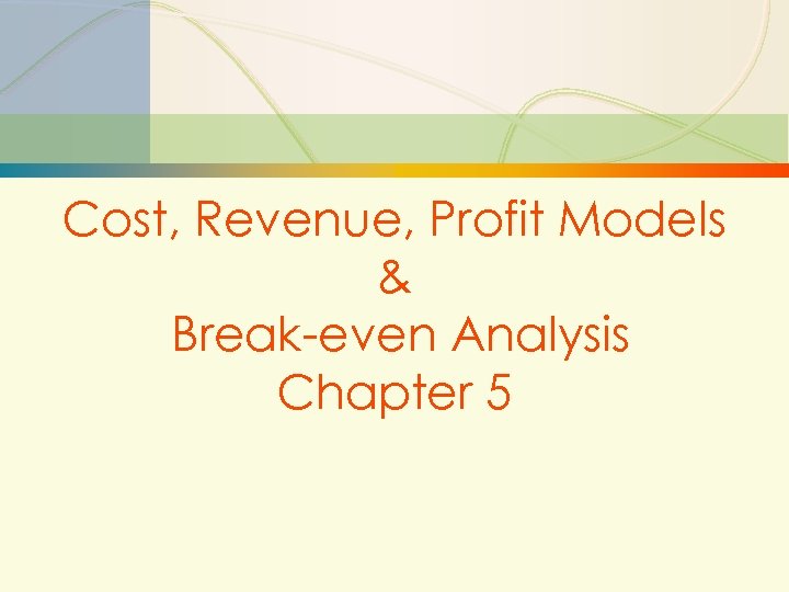 Cost, Revenue, Profit Models & Break-even Analysis Chapter 5 