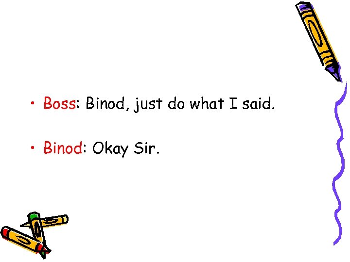  • Boss: Binod, just do what I said. • Binod: Okay Sir. 