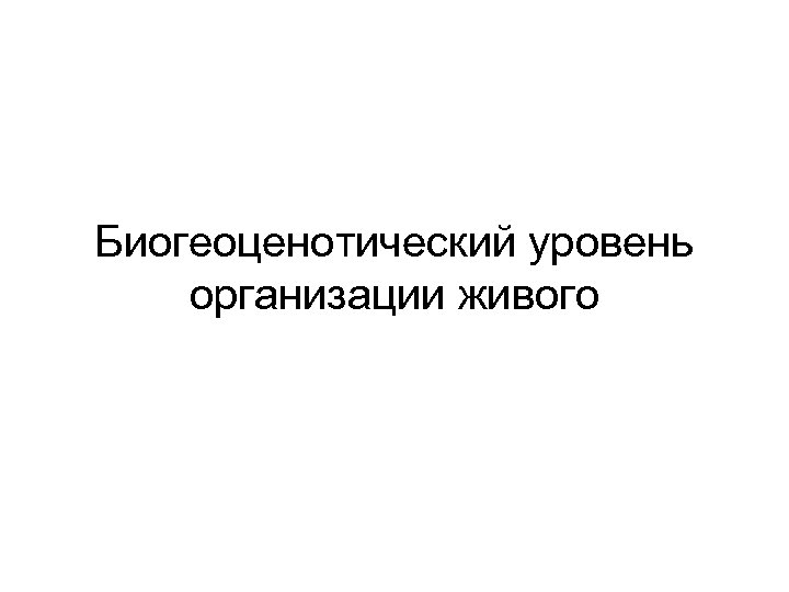 Биогеоценотический уровень организации живого 