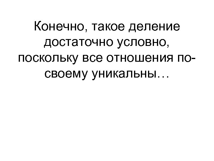 Конечно, такое деление достаточно условно, поскольку все отношения посвоему уникальны… 