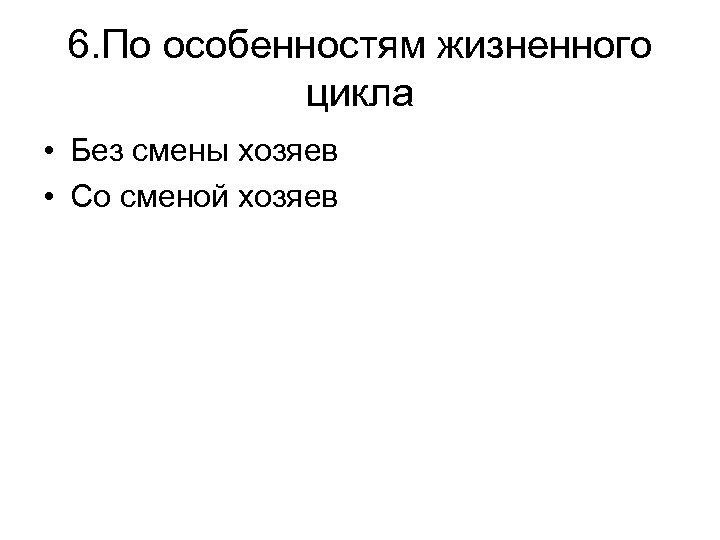 6. По особенностям жизненного цикла • Без смены хозяев • Со сменой хозяев 