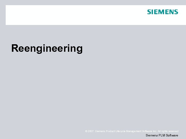Reengineering © 2007. Siemens Product Lifecycle Management Software Inc. All rights reserved Siemens PLM