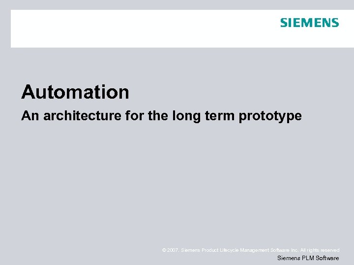 Automation An architecture for the long term prototype © 2007. Siemens Product Lifecycle Management