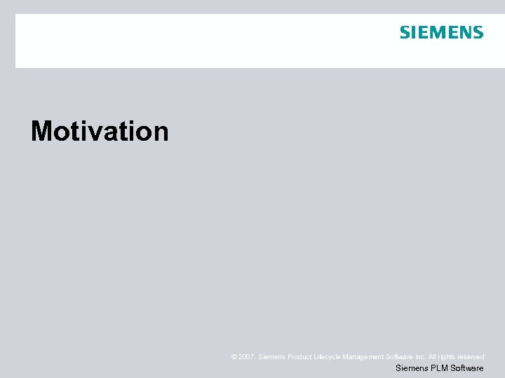 Motivation © 2007. Siemens Product Lifecycle Management Software Inc. All rights reserved Siemens PLM