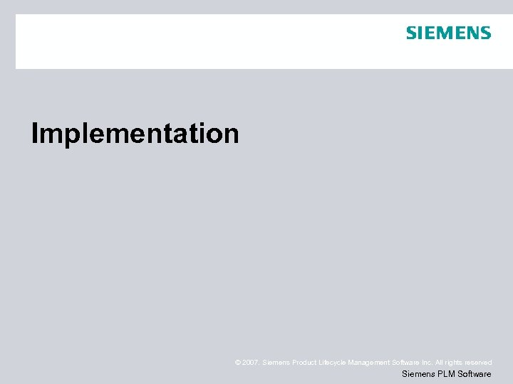 Implementation © 2007. Siemens Product Lifecycle Management Software Inc. All rights reserved Siemens PLM