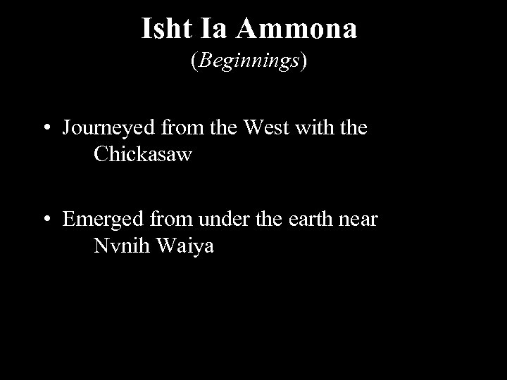 Isht Ia Ammona (Beginnings) • Journeyed from the West with the Chickasaw • Emerged