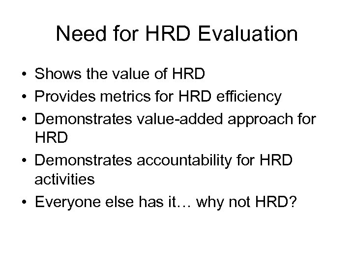 Need for HRD Evaluation • Shows the value of HRD • Provides metrics for