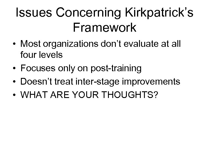 Issues Concerning Kirkpatrick’s Framework • Most organizations don’t evaluate at all four levels •