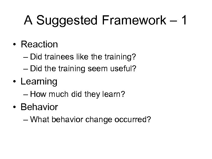 A Suggested Framework – 1 • Reaction – Did trainees like the training? –