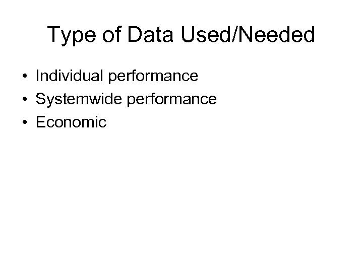 Type of Data Used/Needed • Individual performance • Systemwide performance • Economic 