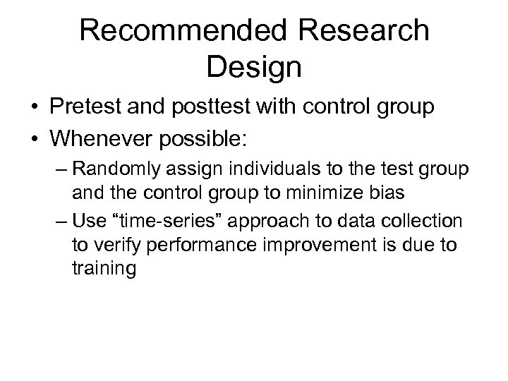 Recommended Research Design • Pretest and posttest with control group • Whenever possible: –