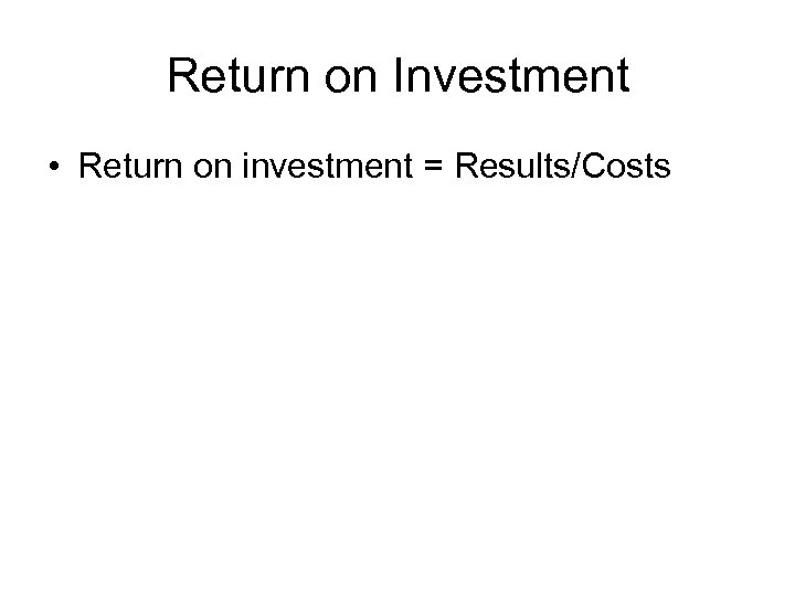 Return on Investment • Return on investment = Results/Costs 